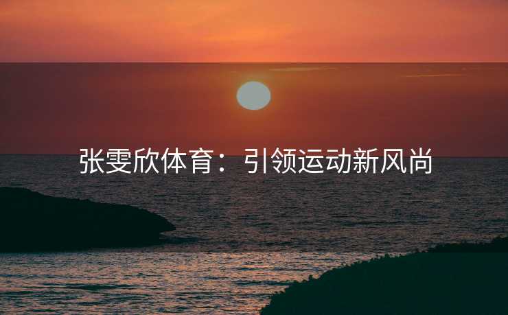 张雯欣体育：引领运动新风尚