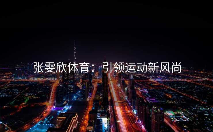 张雯欣体育：引领运动新风尚