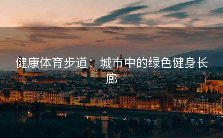 健康体育步道：城市中的绿色健身长廊