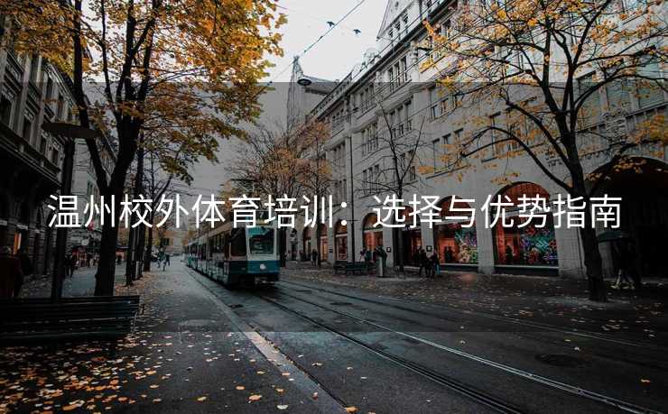 温州校外体育培训:选择与优势指南 温州校外体育培训:选择与优势指南