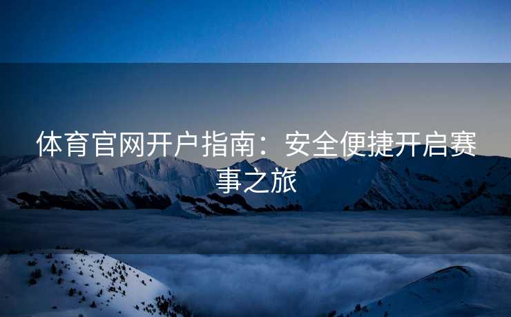 体育官网开户指南：安全便捷开启赛事之旅