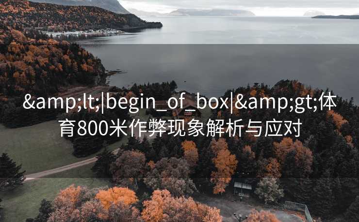 <|begin_of_box|>体育800米作弊现象解析与应对 <|begin_of_box|>体育800米作弊现象解析与应对