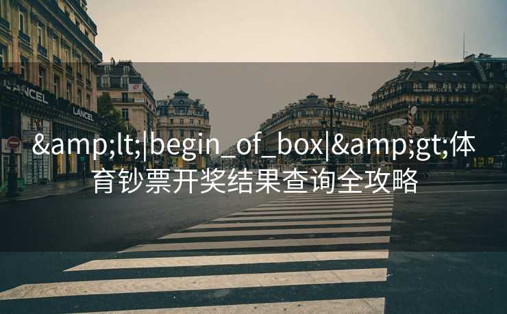 &lt;|begin_of_box|&gt;体育钞票开奖结果查询全攻略