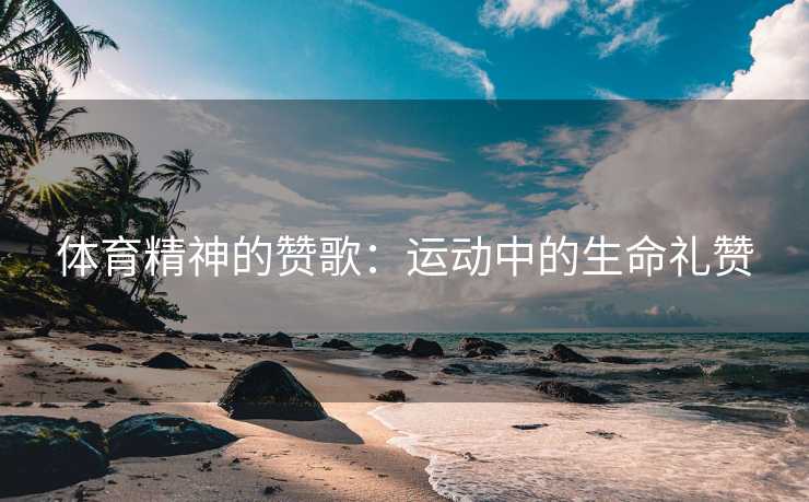 体育精神的赞歌：运动中的生命礼赞