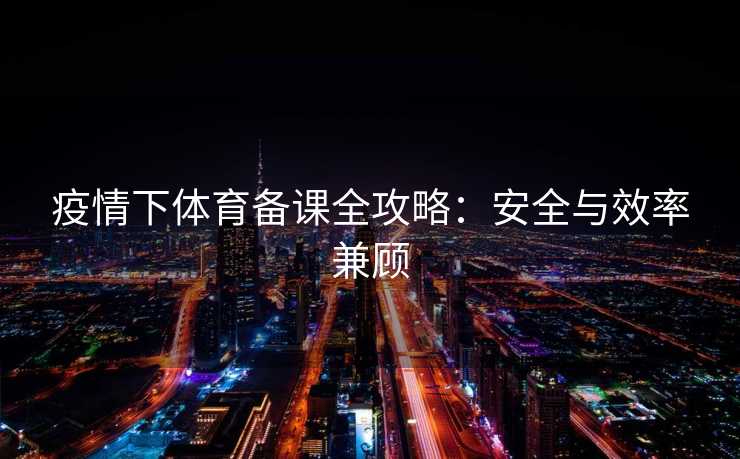 疫情下体育备课全攻略：安全与效率兼顾