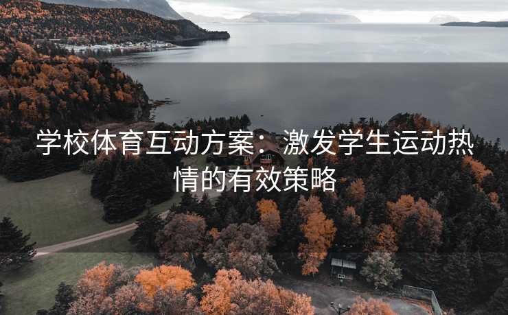学校体育互动方案:激发学生运动热情的有效策略 学校体育互动方案:激发学生运动热情的有效策略