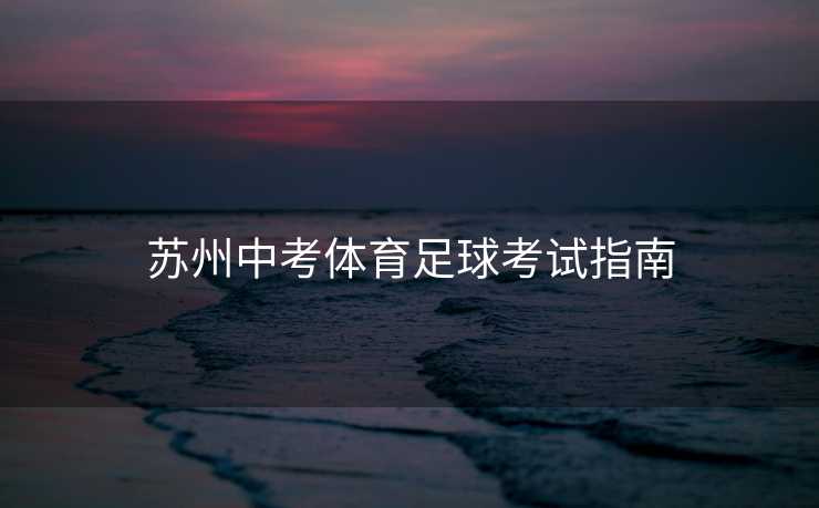 苏州中考体育足球考试指南