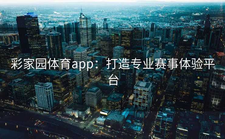 彩家园体育app：打造专业赛事体验平台