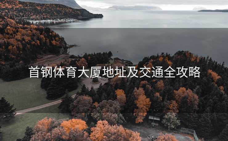 首钢体育大厦地址及交通全攻略