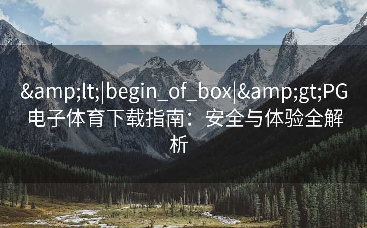 &lt;|begin_of_box|&gt;PG电子体育下载指南：安全与体验全解析  