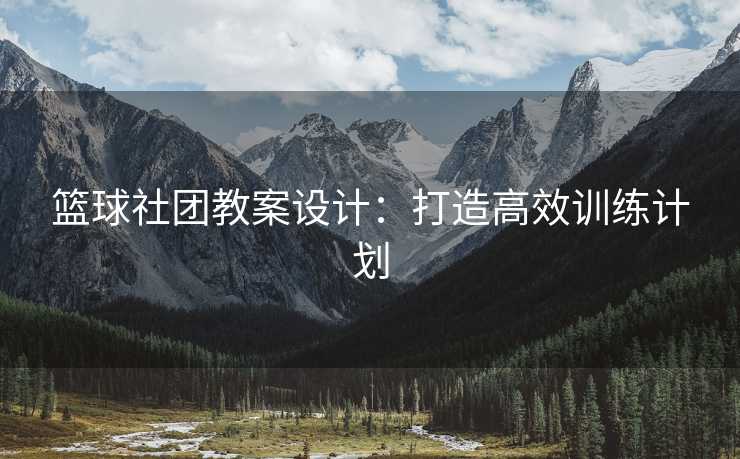 篮球社团教案设计：打造高效训练计划
