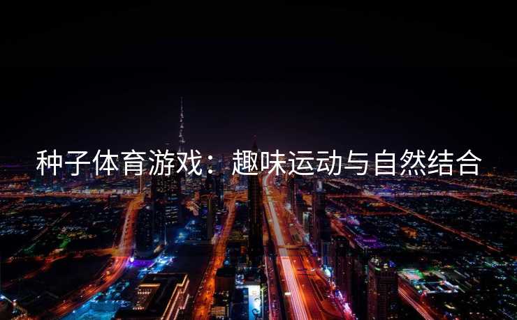 种子体育游戏：趣味运动与自然结合