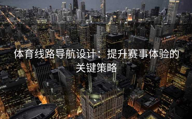 体育线路导航设计：提升赛事体验的关键策略