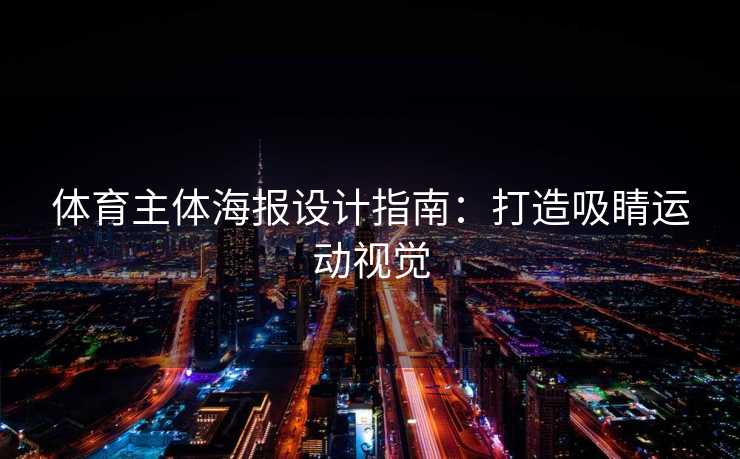 体育主体海报设计指南:打造吸睛运动视觉 体育主体海报设计指南:打造吸睛运动视觉