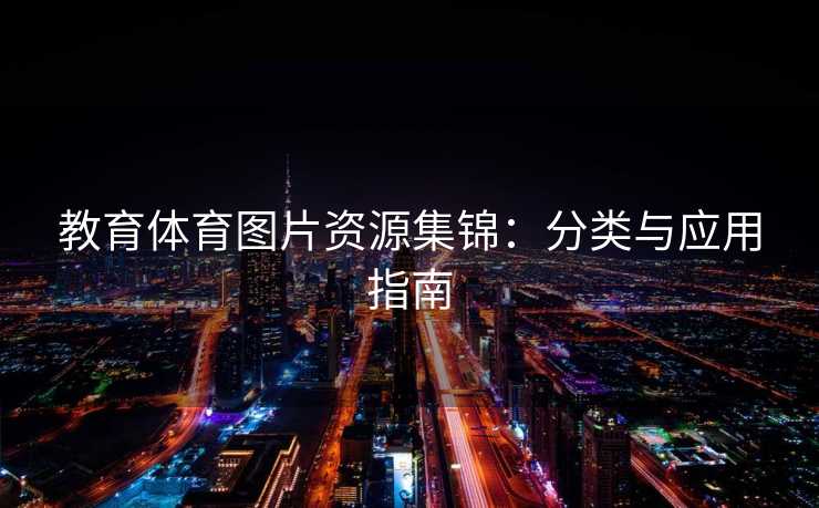 教育体育图片资源集锦:分类与应用指南 教育体育图片资源集锦:分类与应用指南