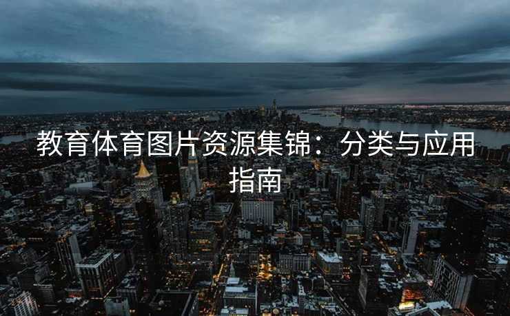教育体育图片资源集锦:分类与应用指南 教育体育图片资源集锦:分类与应用指南