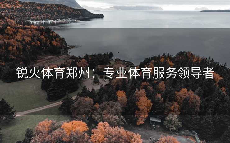 锐火体育郑州：专业体育服务领导者