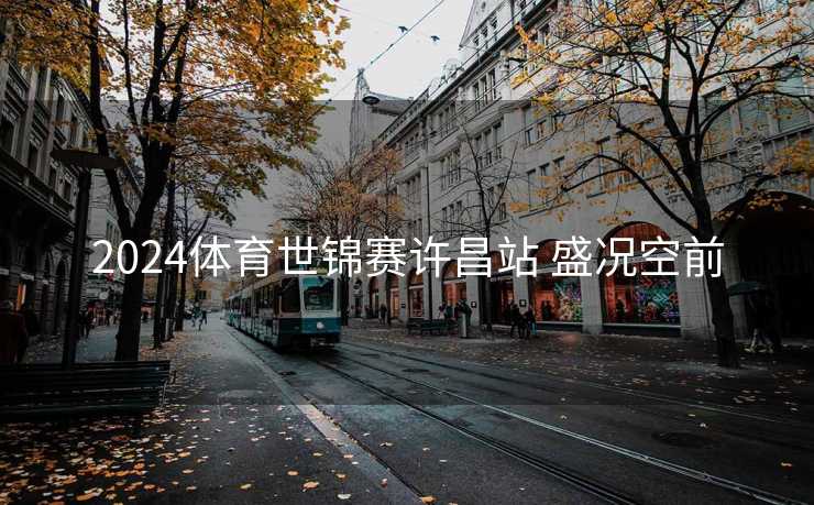 2024体育世锦赛许昌站 盛况空前