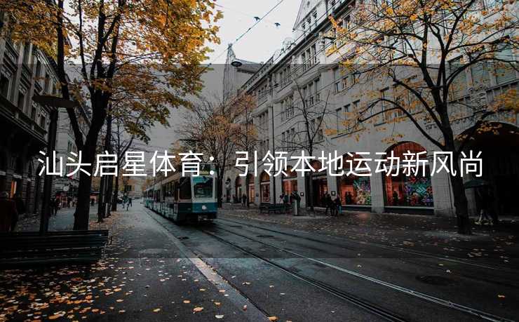 汕头启星体育：引领本地运动新风尚
