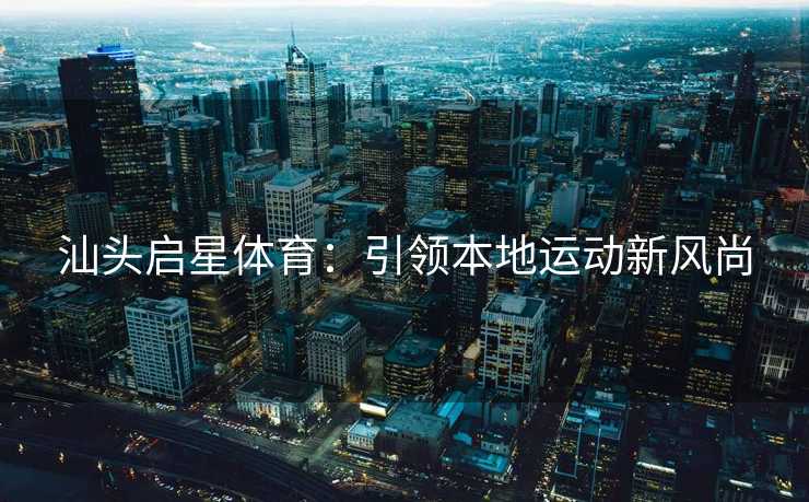 汕头启星体育：引领本地运动新风尚